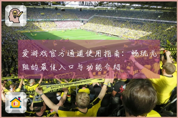 爱游戏官方通道使用指南:畅玩无阻的最佳入口与功能介绍