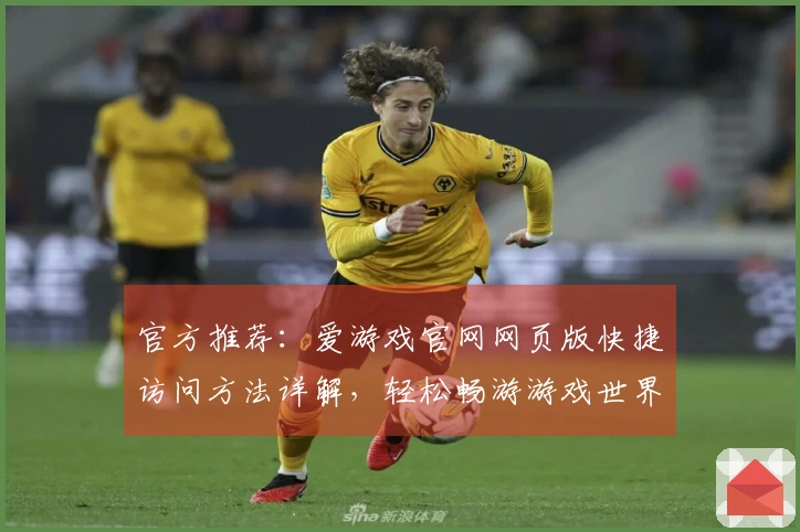 官方推荐：爱游戏官网网页版快捷访问方法详解，轻松畅游游戏世界新体验