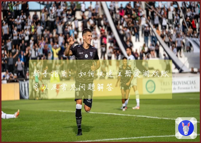 新手指南：如何快速注册爱游戏账号以及常见问题解答