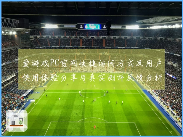 爱游戏PC官网快捷访问方式及用户使用体验分享与真实测评反馈分析