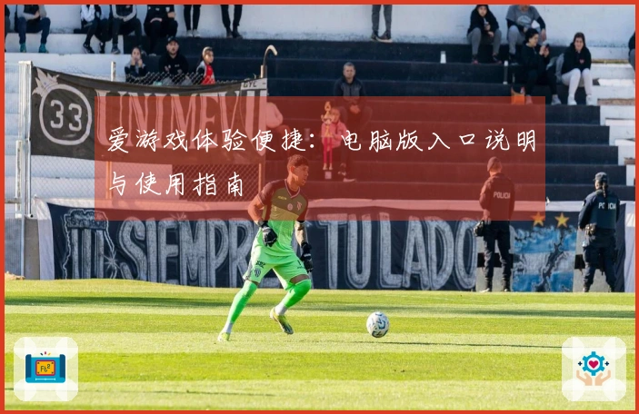 爱游戏体验便捷：电脑版入口说明与使用指南