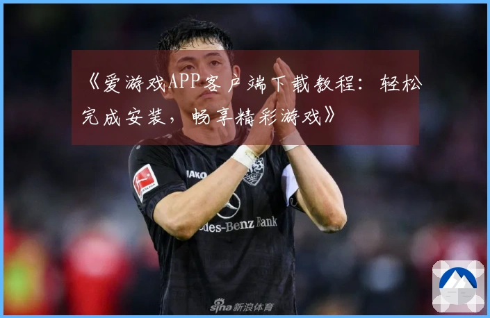《爱游戏APP客户端下载教程：轻松完成安装，畅享精彩游戏》