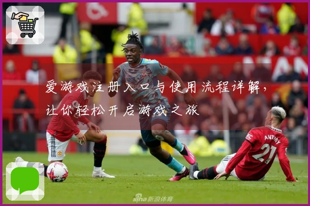 爱游戏注册入口与使用流程详解，让你轻松开启游戏之旅