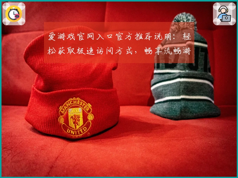 爱游戏官网入口官方推荐说明：轻松获取极速访问方式，畅享流畅游戏体验