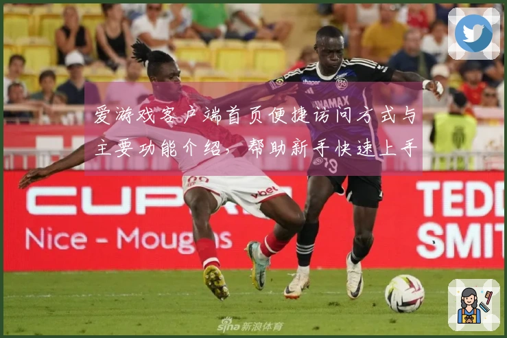 爱游戏客户端首页便捷访问方式与主要功能介绍，帮助新手快速上手体验
