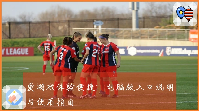 爱游戏体验便捷：电脑版入口说明与使用指南