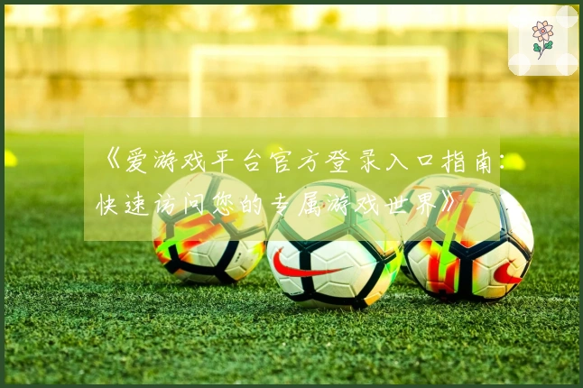 《爱游戏平台官方登录入口指南：快速访问您的专属游戏世界》