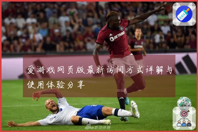 爱游戏网页版最新访问方式详解与使用体验分享