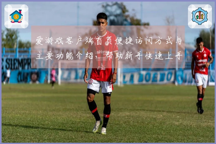 爱游戏客户端首页便捷访问方式与主要功能介绍,帮助新手快速上手体验