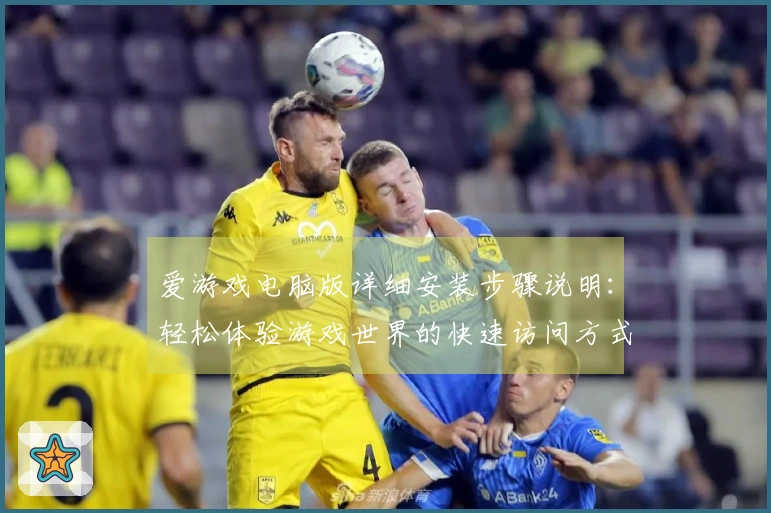 爱游戏电脑版详细安装步骤说明：轻松体验游戏世界的快速访问方式