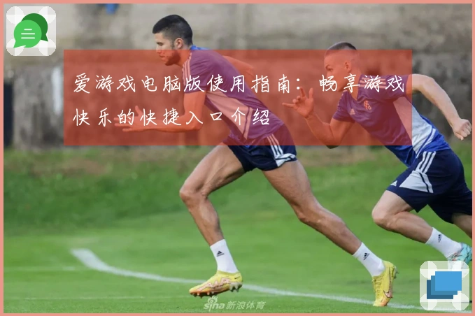 爱游戏电脑版使用指南：畅享游戏快乐的快捷入口介绍