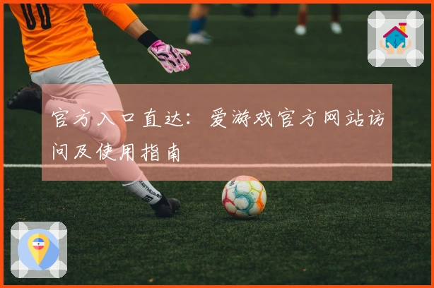 官方入口直达：爱游戏官方网站访问及使用指南