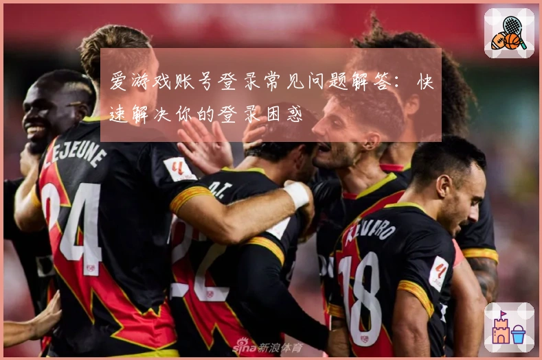 爱游戏账号登录常见问题解答：快速解决你的登录困惑