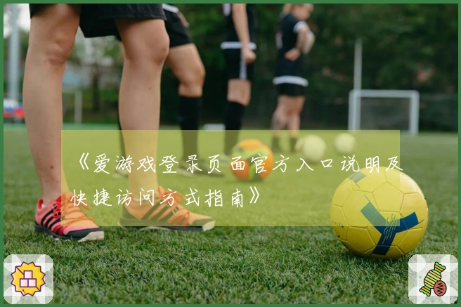 《爱游戏登录页面官方入口说明及快捷访问方式指南》