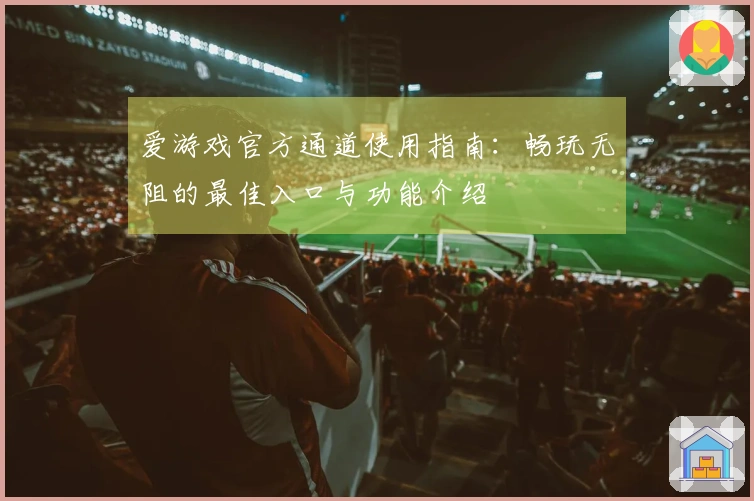 爱游戏官方通道使用指南：畅玩无阻的最佳入口与功能介绍