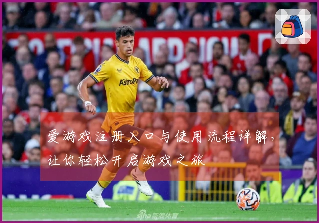 爱游戏注册入口与使用流程详解，让你轻松开启游戏之旅