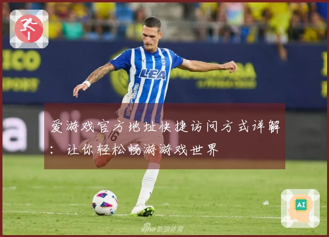 爱游戏官方地址快捷访问方式详解：让你轻松畅游游戏世界